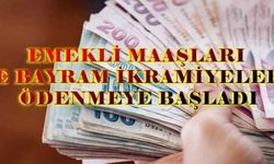 Emekli maaşları ve bayram ikramiyeleri ödenmeye başladı