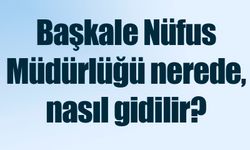 Başkale Nüfus Müdürlüğü nerede, nasıl gidilir?