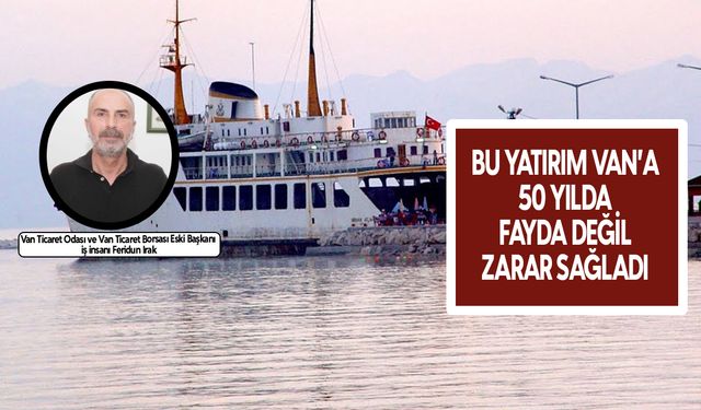 Van’a 50 yılda 50 kuruş kazandırmayan yatırım: Feribot işletmesi